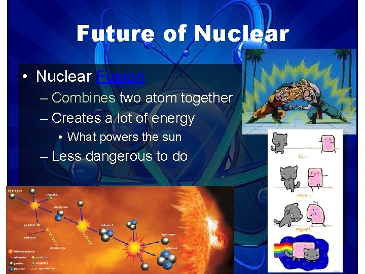 Future of Nuclear • Nuclear Fusion – Combines two atom together – Creates a