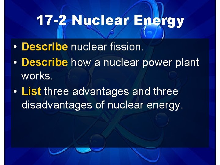 17 -2 Nuclear Energy • Describe nuclear fission. • Describe how a nuclear power