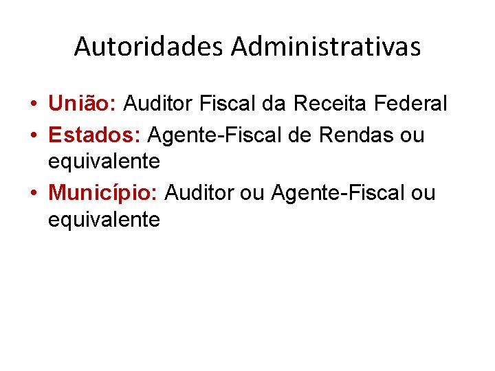 Autoridades Administrativas • União: Auditor Fiscal da Receita Federal • Estados: Agente-Fiscal de Rendas