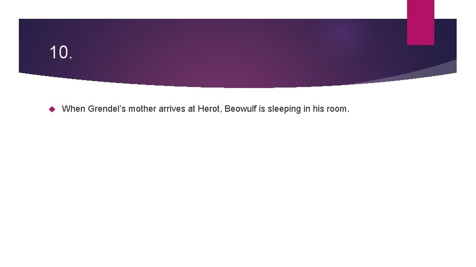 10. When Grendel’s mother arrives at Herot, Beowulf is sleeping in his room. 