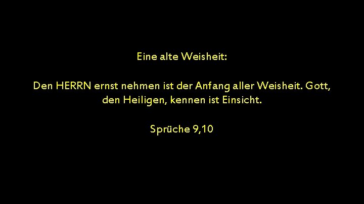 Eine alte Weisheit: Den HERRN ernst nehmen ist der Anfang aller Weisheit. Gott, den