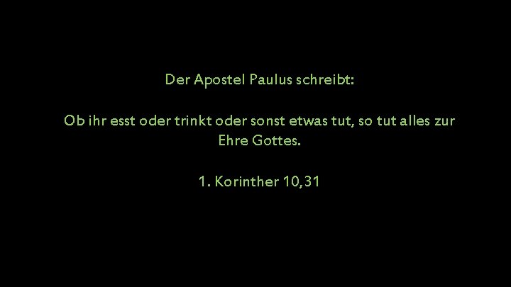 Der Apostel Paulus schreibt: Ob ihr esst oder trinkt oder sonst etwas tut, so