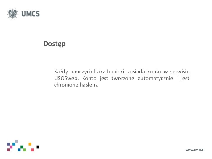 Dostęp Każdy nauczyciel akademicki posiada konto w serwisie USOSweb. Konto jest tworzone automatycznie i