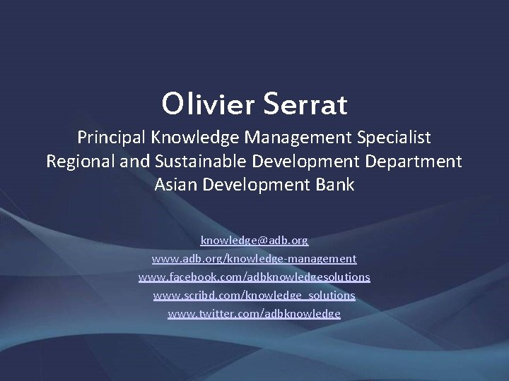 Olivier Serrat Principal Knowledge Management Specialist Regional and Sustainable Development Department Asian Development Bank