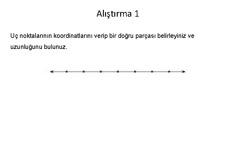 Alıştırma 1 Uç noktalarının koordinatlarını verip bir doğru parçası belirleyiniz ve uzunluğunu bulunuz. 