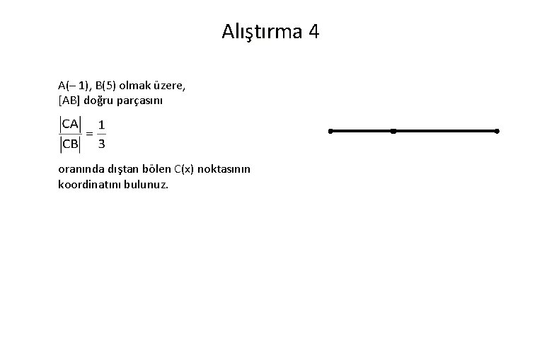 Alıştırma 4 A(– 1), B(5) olmak üzere, [AB] doğru parçasını oranında dıştan bölen C(x)