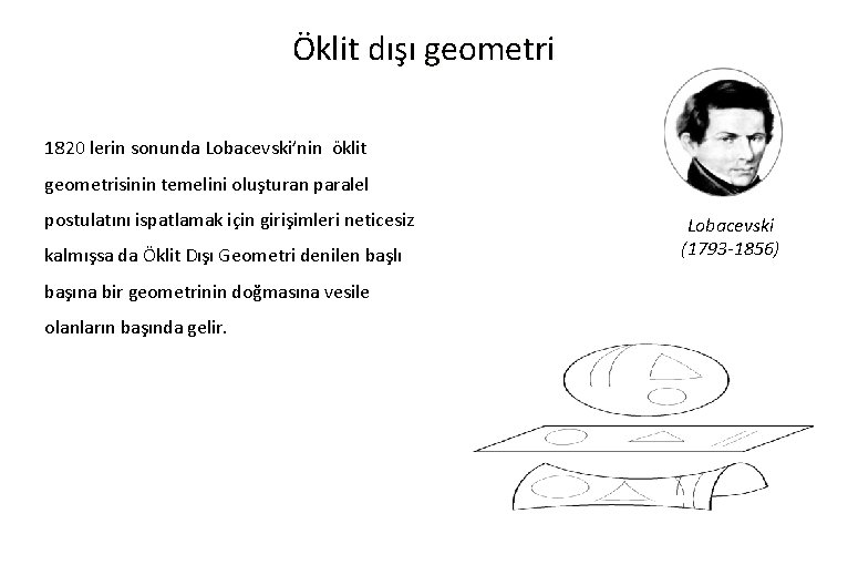 Öklit dışı geometri 1820 lerin sonunda Lobacevski’nin öklit geometrisinin temelini oluşturan paralel postulatını ispatlamak