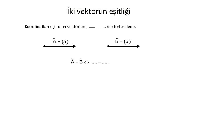 İki vektörün eşitliği Koordinatları eşit olan vektörlere, ……………. vektörler denir. 