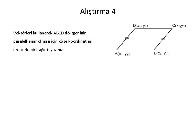 Alıştırma 4 Vektörleri kullanarak ABCD dörtgeninin paralelkenar olması için köşe koordinatları arasında bir bağıntı