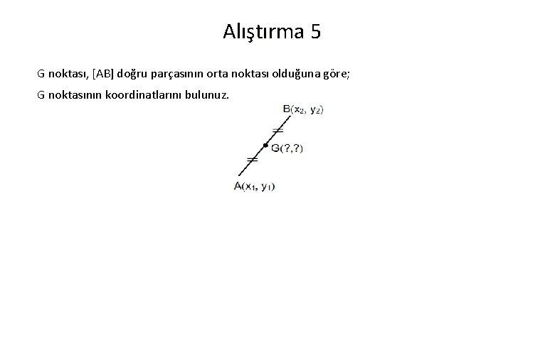 Alıştırma 5 G noktası, [AB] doğru parçasının orta noktası olduğuna göre; G noktasının koordinatlarını