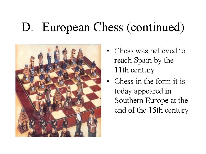 D. European Chess (continued) • Chess was believed to reach Spain by the 11