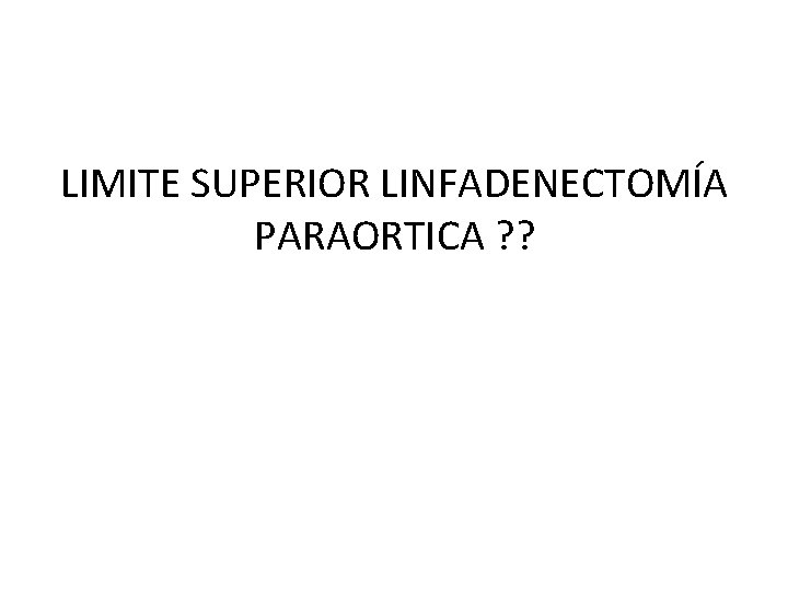 LIMITE SUPERIOR LINFADENECTOMÍA PARAORTICA ? ? 