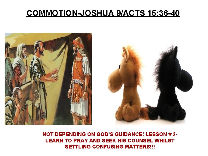COMMOTION-JOSHUA 9/ACTS 15: 36 -40 NOT DEPENDING ON GOD’S GUIDANCE! LESSON # 2 LEARN COMMOTION-JOSHUA 9/ACTS 15: 36 -40 NOT DEPENDING ON GOD’S GUIDANCE! LESSON # 2 LEARN