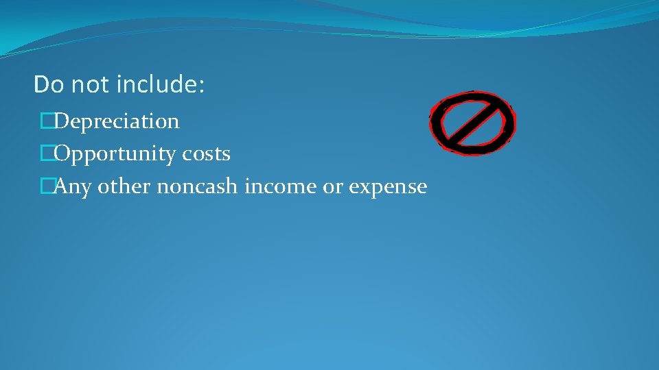 Do not include: �Depreciation �Opportunity costs �Any other noncash income or expense 
