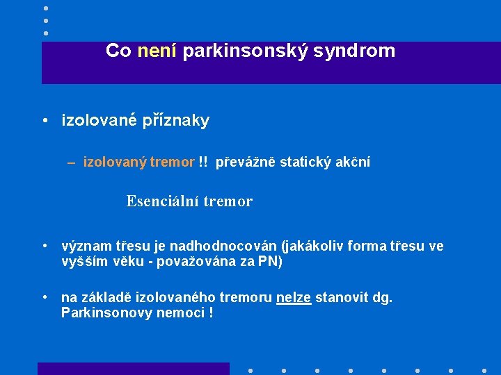 Co není parkinsonský syndrom • izolované příznaky – izolovaný tremor !! převážně statický akční