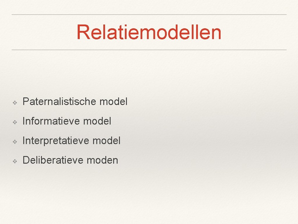 Relatiemodellen ❖ Paternalistische model ❖ Informatieve model ❖ Interpretatieve model ❖ Deliberatieve moden 