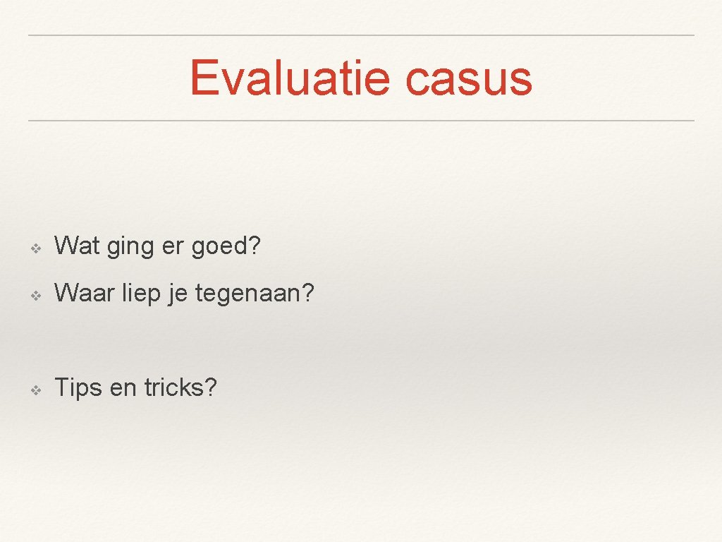 Evaluatie casus ❖ Wat ging er goed? ❖ Waar liep je tegenaan? ❖ Tips