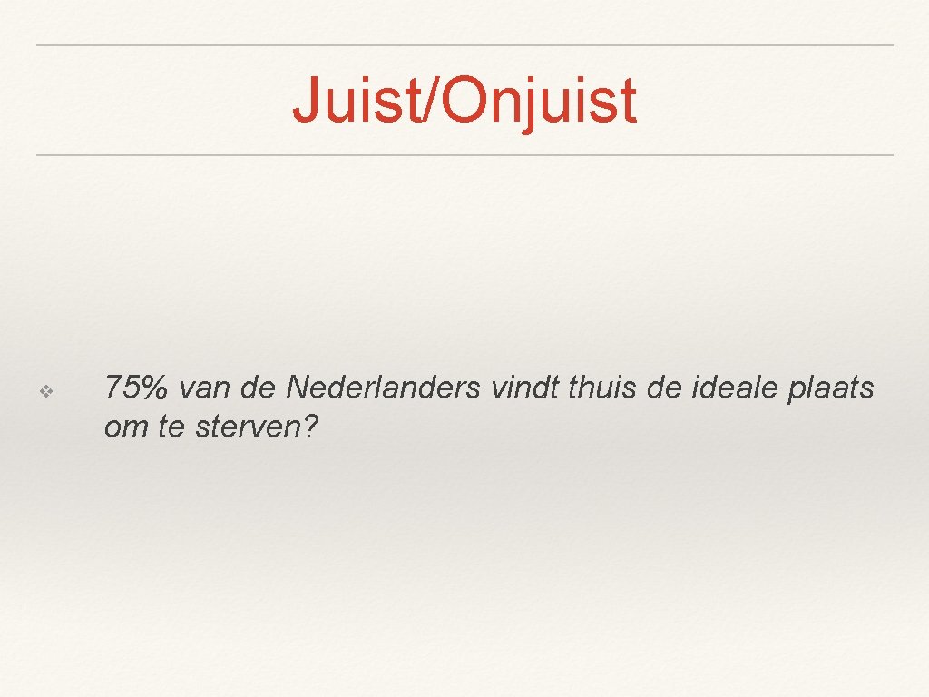 Juist/Onjuist ❖ 75% van de Nederlanders vindt thuis de ideale plaats om te sterven?