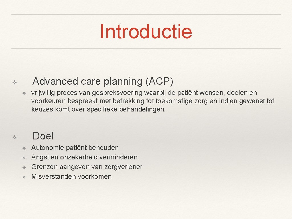 Introductie Advanced care planning (ACP) ❖ ❖ vrijwillig proces van gespreksvoering waarbij de patiënt