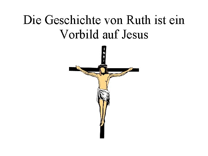 Die Geschichte von Ruth ist ein Vorbild auf Jesus Die Geschichte von Ruth ist ein Vorbild auf Jesus