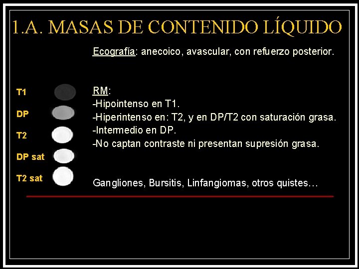 1. A. MASAS DE CONTENIDO LÍQUIDO Ecografía: anecoico, avascular, con refuerzo posterior. T 1