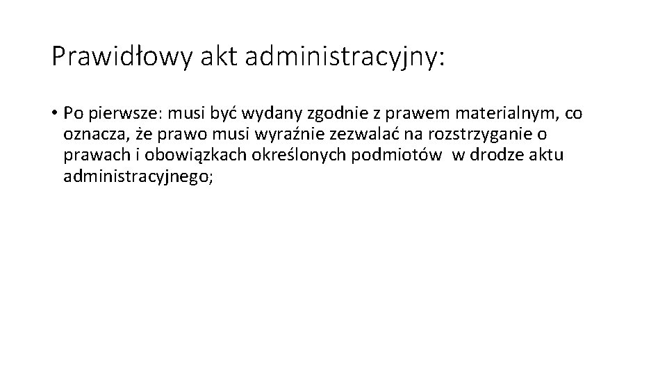 Prawidłowy akt administracyjny: • Po pierwsze: musi być wydany zgodnie z prawem materialnym, co