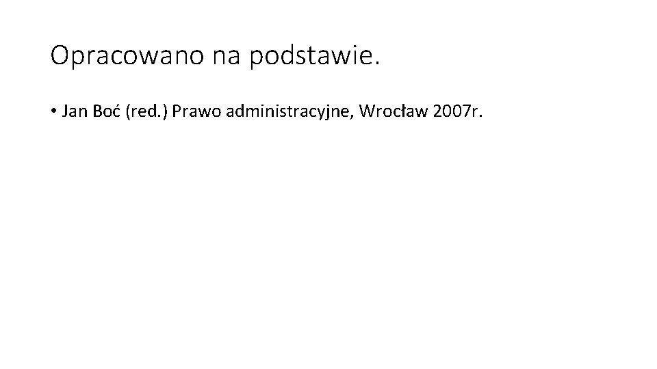 Opracowano na podstawie. • Jan Boć (red. ) Prawo administracyjne, Wrocław 2007 r. 