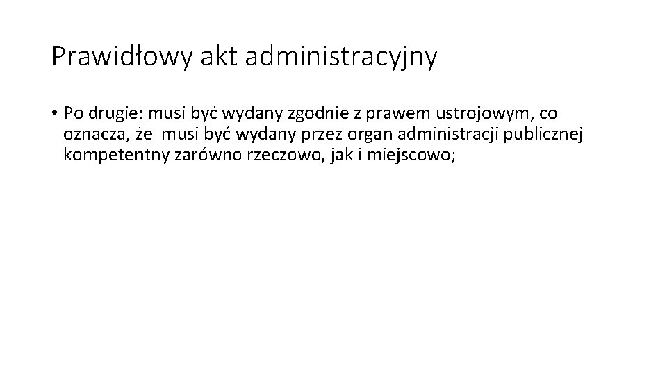 Prawidłowy akt administracyjny • Po drugie: musi być wydany zgodnie z prawem ustrojowym, co