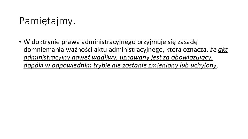 Pamiętajmy. • W doktrynie prawa administracyjnego przyjmuje się zasadę domniemania ważności aktu administracyjnego, która