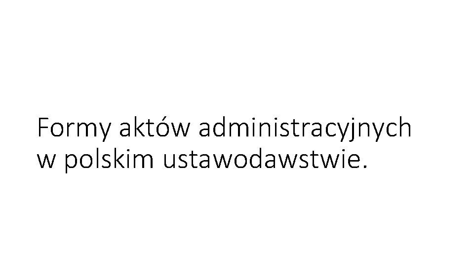 Formy aktów administracyjnych w polskim ustawodawstwie. 