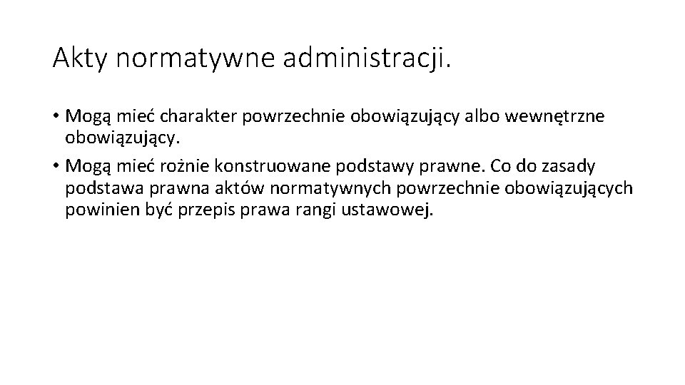 Akty normatywne administracji. • Mogą mieć charakter powrzechnie obowiązujący albo wewnętrzne obowiązujący. • Mogą