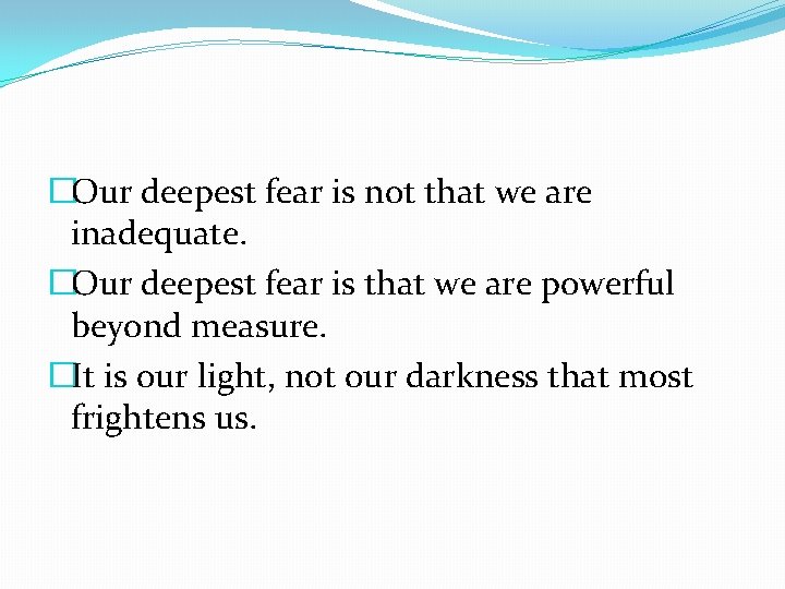 �Our deepest fear is not that we are inadequate. �Our deepest fear is that �Our deepest fear is not that we are inadequate. �Our deepest fear is that