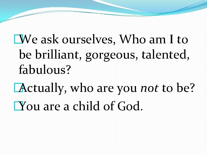 �We ask ourselves, Who am I to be brilliant, gorgeous, talented, fabulous? �Actually, who �We ask ourselves, Who am I to be brilliant, gorgeous, talented, fabulous? �Actually, who