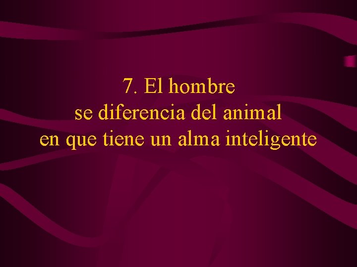7. El hombre se diferencia del animal en que tiene un alma inteligente 