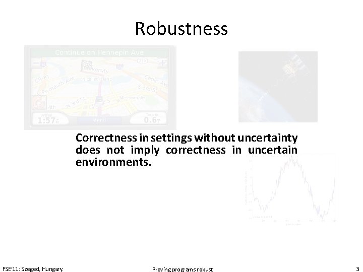 Robustness Correctness in settings without uncertainty does not imply correctness in uncertain environments. FSE’