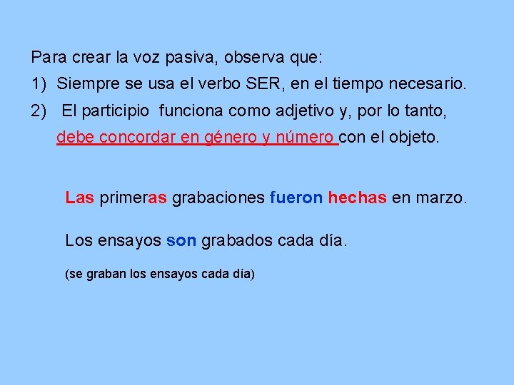 Para crear la voz pasiva, observa que: 1) Siempre se usa el verbo SER,