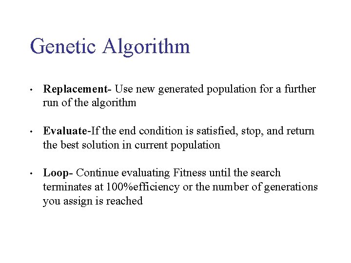 Genetic Algorithm • Replacement- Use new generated population for a further run of the Genetic Algorithm • Replacement- Use new generated population for a further run of the