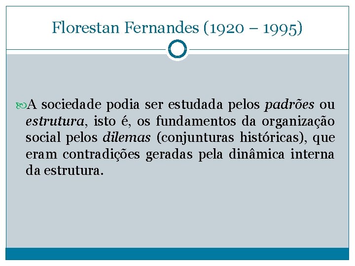 Florestan Fernandes (1920 – 1995) A sociedade podia ser estudada pelos padrões ou estrutura,