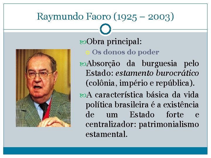 Raymundo Faoro (1925 – 2003) Obra principal: Os donos do poder Absorção da burguesia