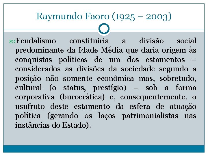 Raymundo Faoro (1925 – 2003) Feudalismo constituiria a divisão social predominante da Idade Média