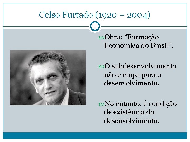 Celso Furtado (1920 – 2004) Obra: “Formação Econômica do Brasil”. O subdesenvolvimento não é