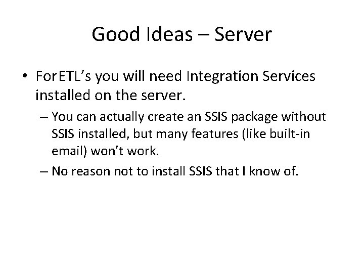 Good Ideas – Server • For. ETL’s you will need Integration Services installed on