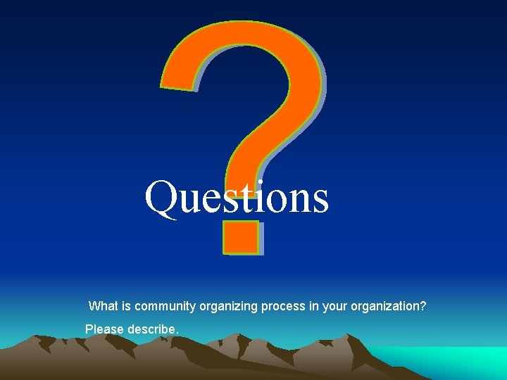 Questions What is community organizing process in your organization? Please describe. 