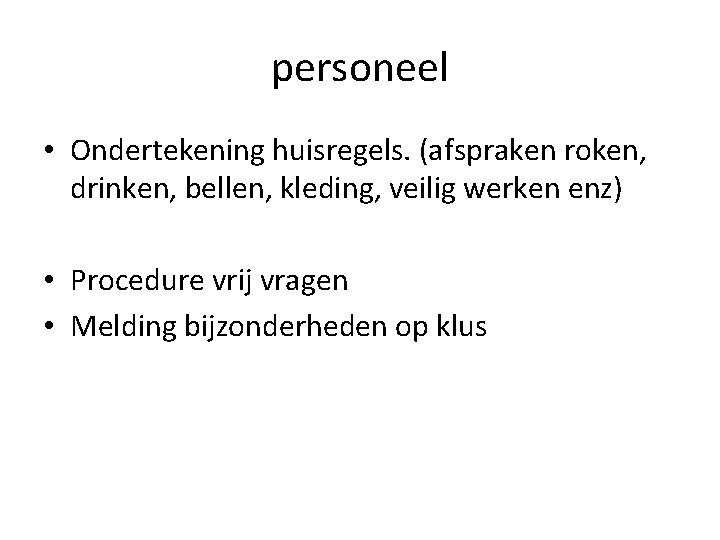 personeel • Ondertekening huisregels. (afspraken roken, drinken, bellen, kleding, veilig werken enz) • Procedure