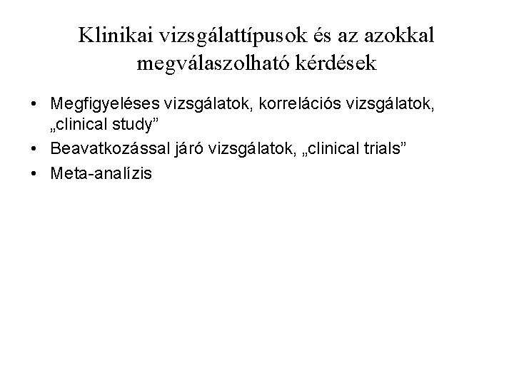 Klinikai vizsgálattípusok és az azokkal megválaszolható kérdések • Megfigyeléses vizsgálatok, korrelációs vizsgálatok, „clinical study”