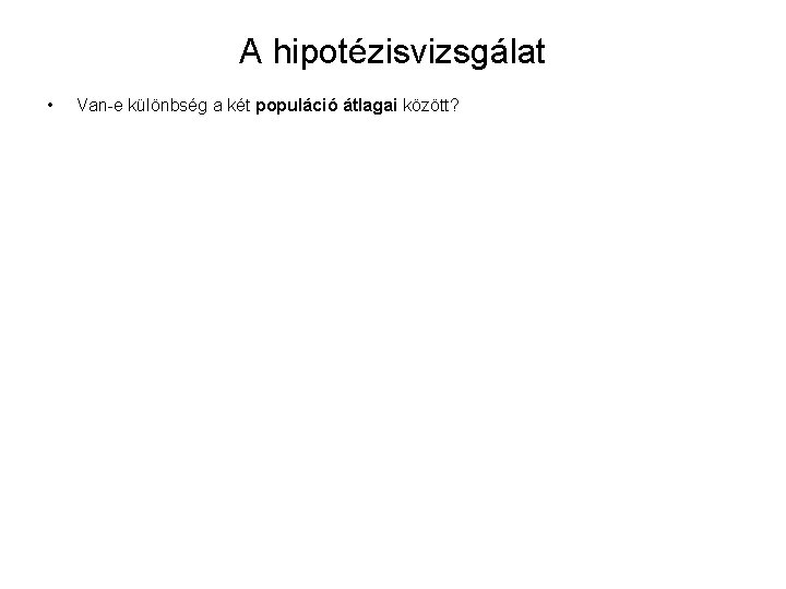 A hipotézisvizsgálat • Van-e különbség a két populáció átlagai között? 