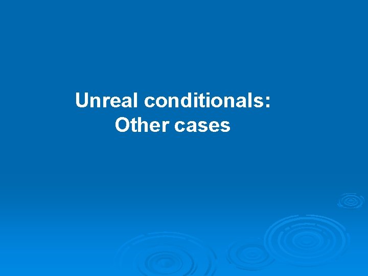 Unreal conditionals: Other cases 