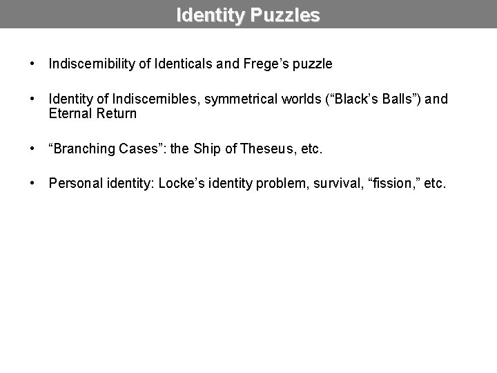 Identity Puzzles • Indiscernibility of Identicals and Frege’s puzzle • Identity of Indiscernibles, symmetrical
