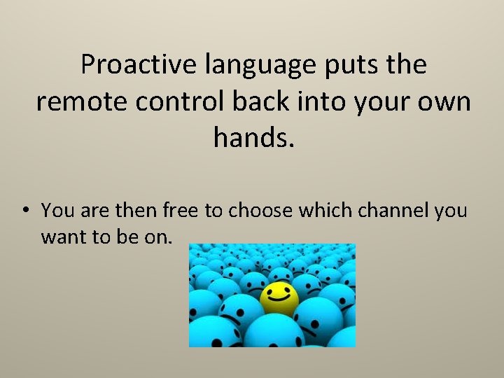 Proactive language puts the remote control back into your own hands. • You are