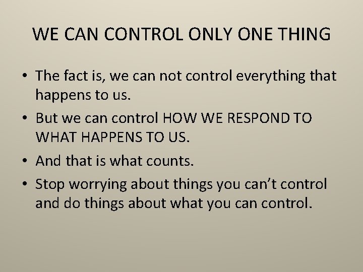 WE CAN CONTROL ONLY ONE THING • The fact is, we can not control